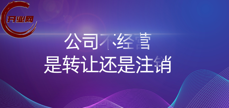 公司不经营是转让还是注销?