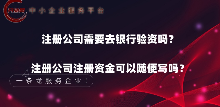 注册公司需要去银行验资吗?注册公司注册资金可以随便写吗