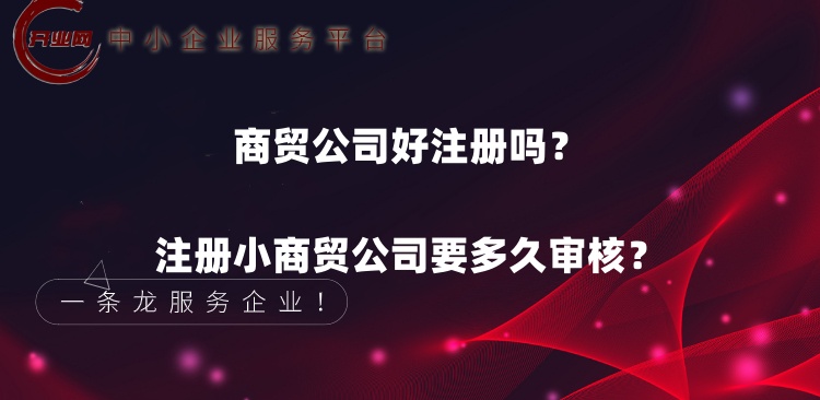 商贸公司好注册吗?注册小商贸公司要多久审核