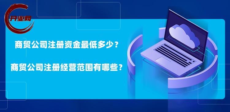 商贸公司注册资金最低多少?商贸公司注册经营范围有哪些