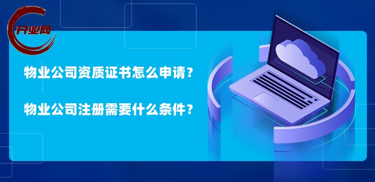 物业公司资质证书怎么申请?物业公司注册需要什么条件