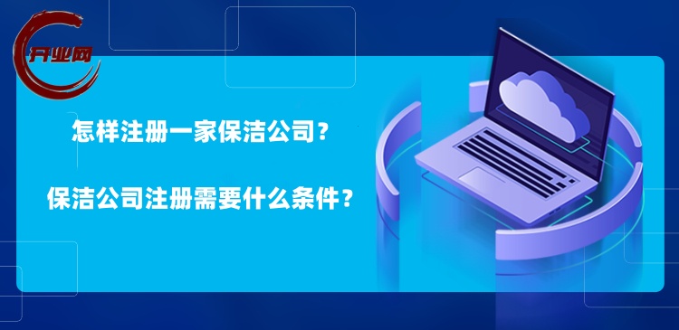 怎样注册一家保洁公司?保洁公司注册需要什么条件