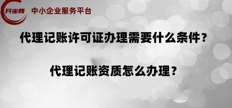 代理记账许可证办理需要什么条件?代理记账资质怎么办理