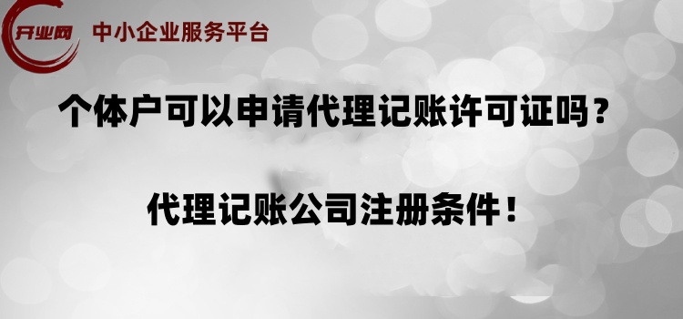 个体户可以申请代理记账许可证吗?代理记账公司注册条件