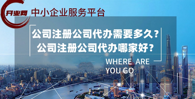 公司注册公司代办需要多久?公司注册公司代办哪家好