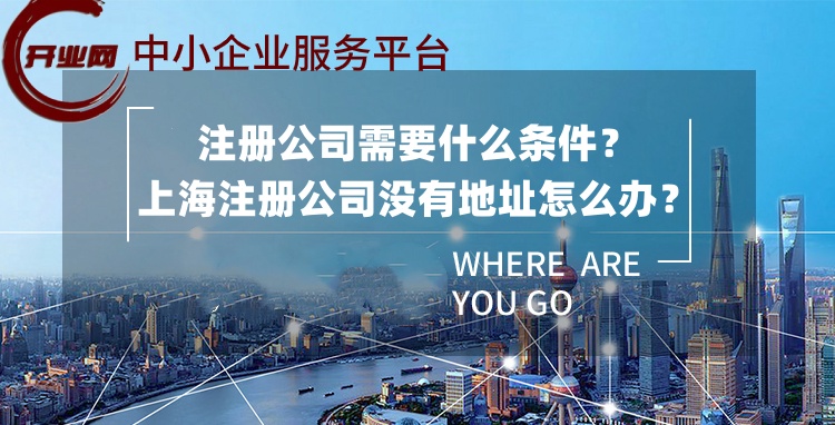 注册公司需要什么条件?上海注册公司没有地址怎么办